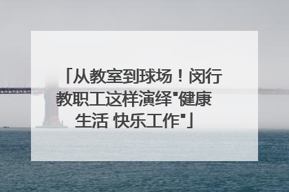 从教室到球场！闵行教职工这样演绎