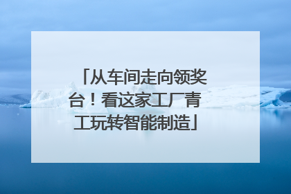 从车间走向领奖台！看这家工厂青工玩转智能制造