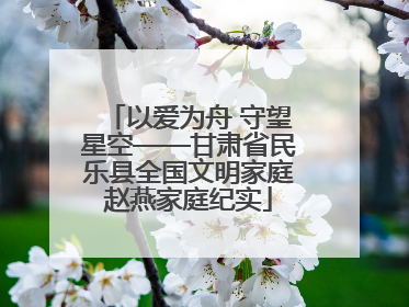 以爱为舟 守望星空——甘肃省民乐县全国文明家庭赵燕家庭纪实