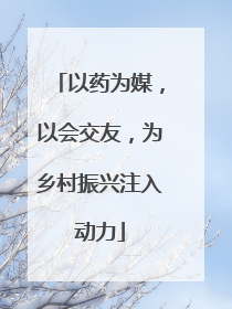 以药为媒，以会交友，为乡村振兴注入动力