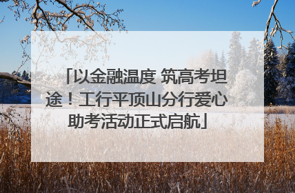 以金融温度 筑高考坦途！工行平顶山分行爱心助考活动正式启航