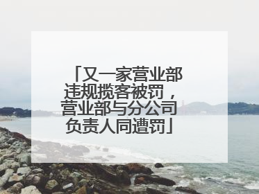 又一家营业部违规揽客被罚，营业部与分公司负责人同遭罚