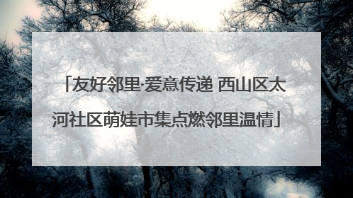 友好邻里·爱意传递 西山区太河社区萌娃市集点燃邻里温情