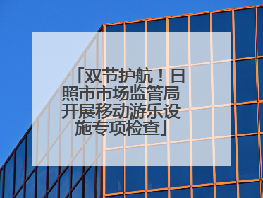 双节护航！日照市市场监管局开展移动游乐设施专项检查