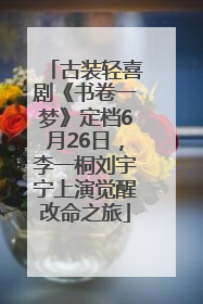 古装轻喜剧《书卷一梦》定档6月26日，李一桐刘宇宁上演觉醒改命之旅