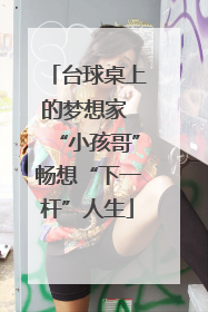 台球桌上的梦想家 “小孩哥”畅想“下一杆”人生