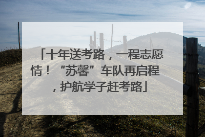 十年送考路，一程志愿情！“苏馨”车队再启程，护航学子赶考路