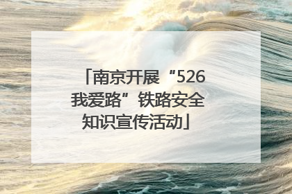 南京开展“526 我爱路”铁路安全知识宣传活动
