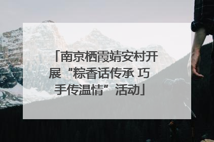 南京栖霞靖安村开展“粽香话传承 巧手传温情”活动