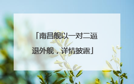 南昌舰以一对二逼退外舰，详情披露