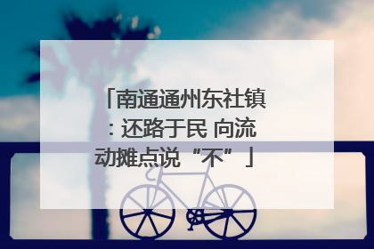 南通通州东社镇：还路于民 向流动摊点说“不”