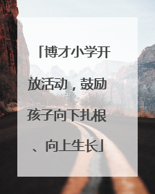 博才小学开放活动，鼓励孩子向下扎根、向上生长
