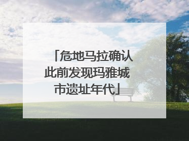 危地马拉确认此前发现玛雅城市遗址年代