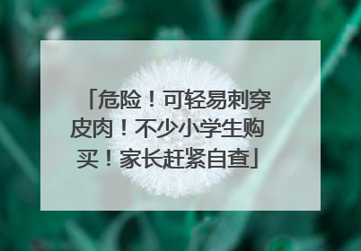 危险！可轻易刺穿皮肉！不少小学生购买！家长赶紧自查