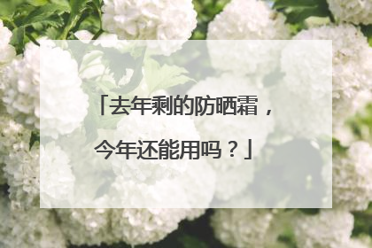 去年剩的防晒霜，今年还能用吗？