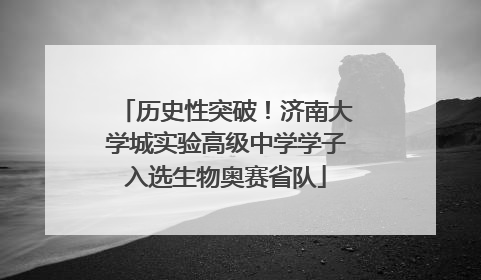 历史性突破！济南大学城实验高级中学学子入选生物奥赛省队