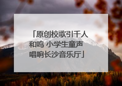 原创校歌引千人和鸣 小学生童声唱响长沙音乐厅