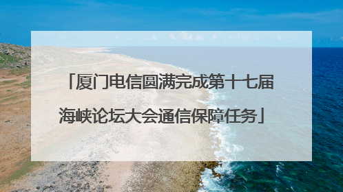 厦门电信圆满完成第十七届海峡论坛大会通信保障任务