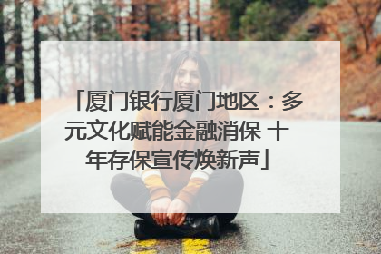 厦门银行厦门地区：多元文化赋能金融消保 十年存保宣传焕新声