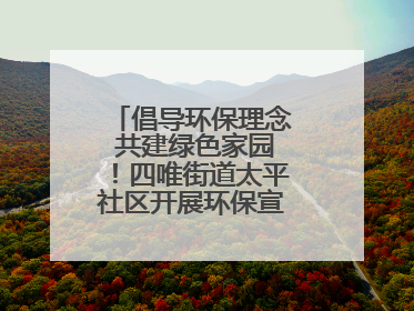 倡导环保理念 共建绿色家园！四唯街道太平社区开展环保宣传进社区活动