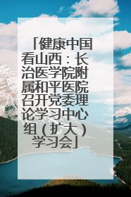 健康中国看山西：长治医学院附属和平医院召开党委理论学习中心组（扩大）学习会