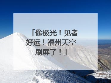 像极光！见者好运！福州天空刷屏了！