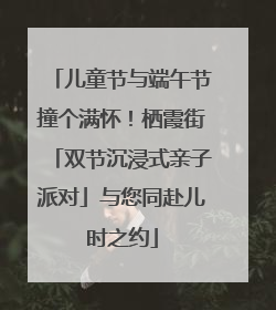 儿童节与端午节撞个满怀！栖霞街「双节沉浸式亲子派对」与您同赴儿时之约