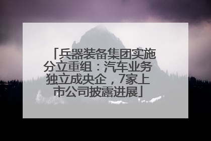 兵器装备集团实施分立重组：汽车业务独立成央企，7家上市公司披露进展