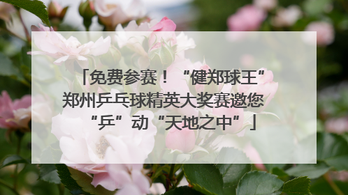 免费参赛！“健郑球王”郑州乒乓球精英大奖赛邀您“乒”动“天地之中”