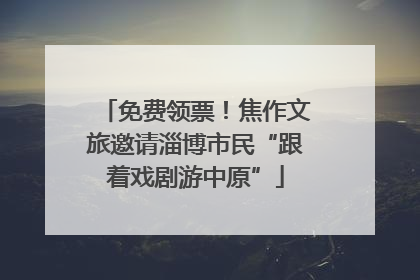免费领票！焦作文旅邀请淄博市民“跟着戏剧游中原”