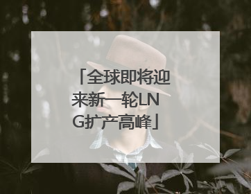 全球即将迎来新一轮LNG扩产高峰