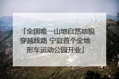 全国唯一山地自然地貌穿越线路 宁夏首个全地形车运动公园开业