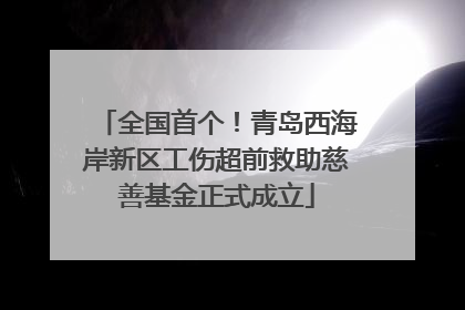 全国首个！青岛西海岸新区工伤超前救助慈善基金正式成立