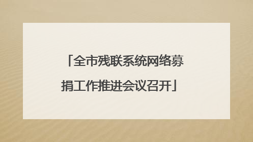 全市残联系统网络募捐工作推进会议召开