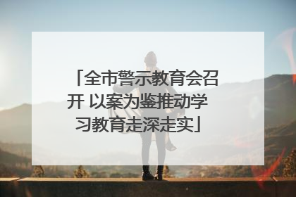 全市警示教育会召开 以案为鉴推动学习教育走深走实