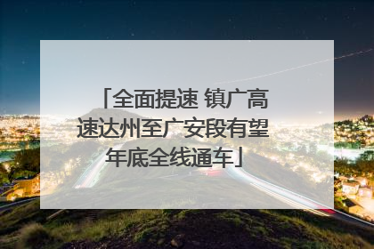 全面提速 镇广高速达州至广安段有望年底全线通车