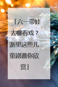 六一带娃去哪看戏？浙里这些儿童剧邀你欣赏