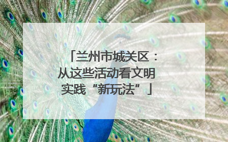 兰州市城关区：从这些活动看文明实践“新玩法”