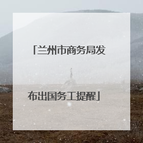 兰州市商务局发布出国务工提醒