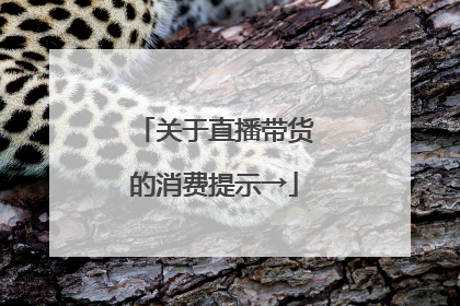 关于直播带货的消费提示→