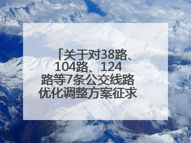 关于对38路、104路、124路等7条公交线路优化调整方案征求意见的公告