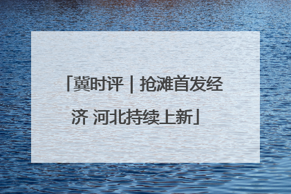 冀时评｜抢滩首发经济 河北持续上新