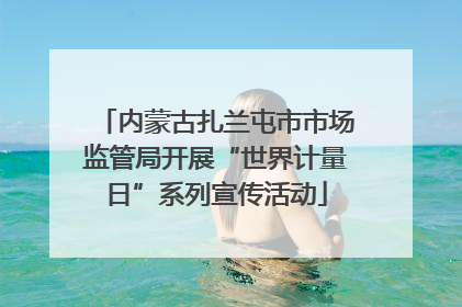 内蒙古扎兰屯市市场监管局开展“世界计量日”系列宣传活动