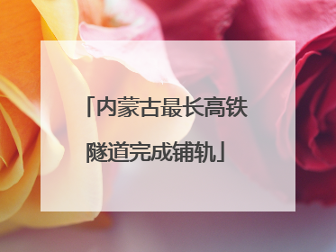 内蒙古最长高铁隧道完成铺轨