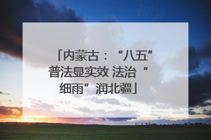 内蒙古：“八五”普法显实效 法治“细雨”润北疆