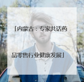 内蒙古：专家共话药品零售行业健康发展