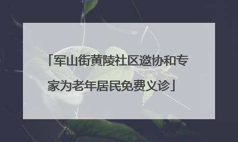 军山街黄陵社区邀协和专家为老年居民免费义诊