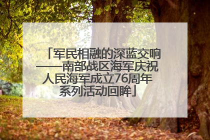 军民相融的深蓝交响——南部战区海军庆祝人民海军成立76周年系列活动回眸