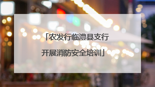 农发行临澧县支行开展消防安全培训