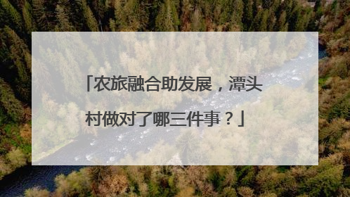 农旅融合助发展，潭头村做对了哪三件事？